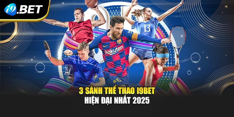 3 sảnh thể thao I9BET hiện đại nhất 2025