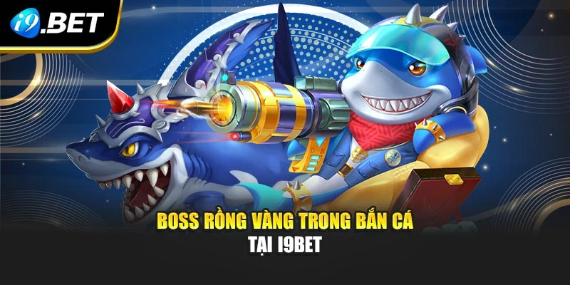 Boss Rồng Vàng trong bắn cá tại I9BET