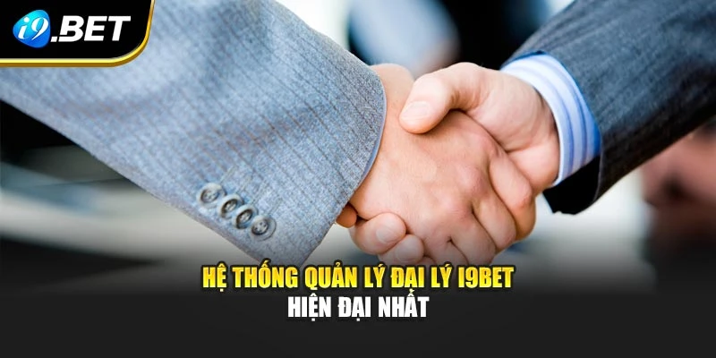 Hệ thống quản lý đại lý I9BET hiện đại nhất