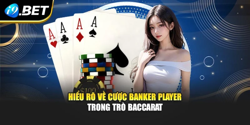 Hiểu rõ về cược Banker Player trong trò Baccarat