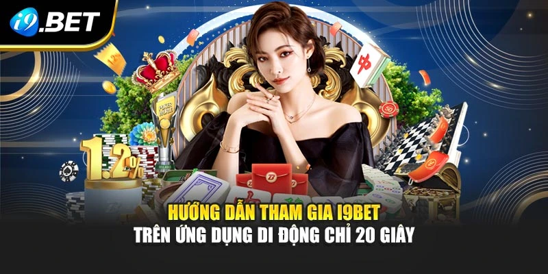 Hướng dẫn tham gia I9BET trên ứng dụng di động chỉ 20 giây