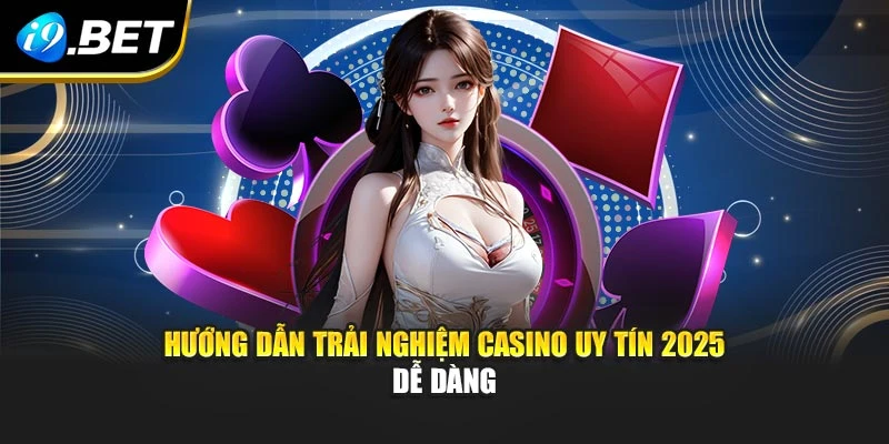 Hướng dẫn trải nghiệm casino uy tín 2025 dễ dàng