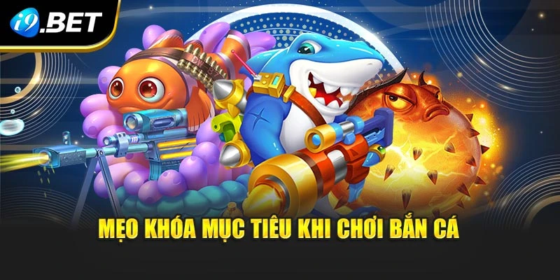Mẹo khóa mục tiêu khi chơi bắn cá I9BET