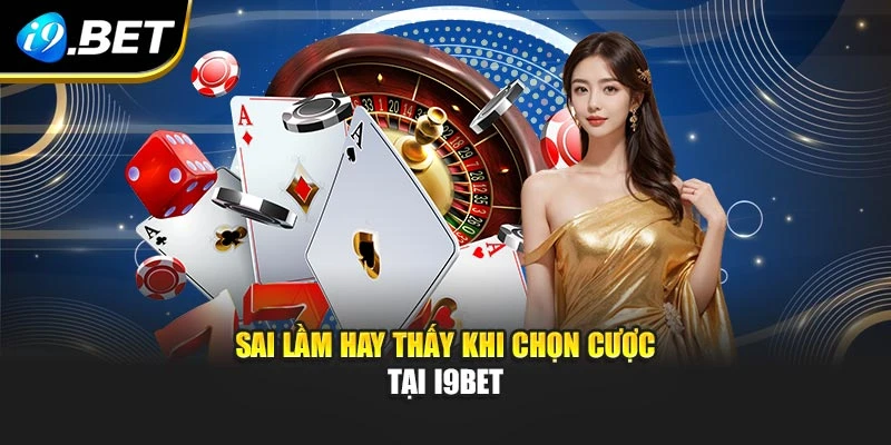Sai lầm hay thấy khi chọn cược tại i9bet