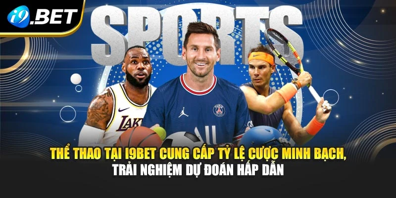 Thể thao tại I9BET cung cấp tỷ lệ cược minh bạch, trải nghiệm dự đoán hấp dẫn