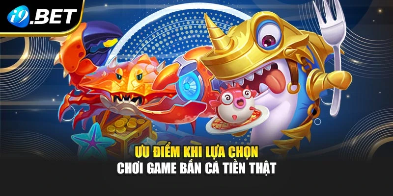 Ưu điểm khi lựa chọn chơi game bắn cá tiền thật